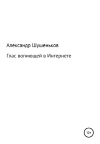 Александр Борисович Шушеньков - Глас вопиющей в Интернете