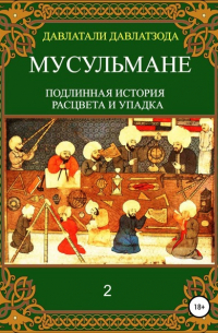 Давлатали Давлатзода - Мусульмане: подлинная история расцвета и упадка. Книга 2