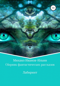 Михаил Иванов-Ильин - Сборник фантастических рассказов «Лабиринт»