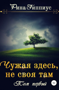 Рина Гиппиус - Чужая здесь, не своя там. Том первый