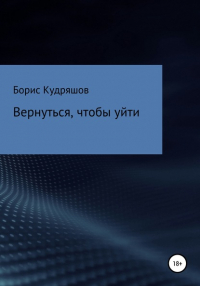 Борис Олегович Кудряшов - Вернуться, чтобы уйти