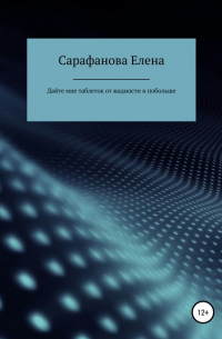 Елена Сарафанова - Дайте мне таблеток от жадности, и побольше