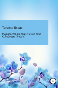 Татьяна Владе - Руководство по применению себя. С Любовью. Часть 3