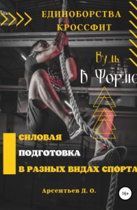 Дмитрий Олегович Арсентьев - Единоборства и кроссфит. Силовая подготовка в разных видах спорта