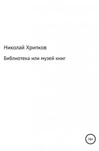 Николай Иванович Хрипков - Библиотека, или Музей книг