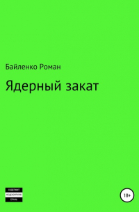 Роман Альбертович Байленко - Ядерный закат