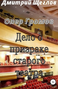 Дмитрий Щеглов - Опер Громов. Дело о призраке старого театра