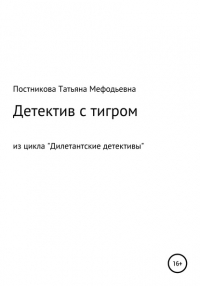 Татьяна Мефодьевна Постникова - Детектив с тигром. Из цикла «Дилетантские детективы»