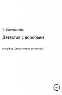 Татьяна Мефодьевна Постникова - Детектив с воробьем. Из цикла «Дилетантские детективы»