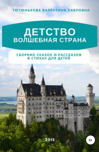 Валентина Павловна Тютюнькова - Детство волшебная страна. Сборник сказок и рассказов в стихах для детей