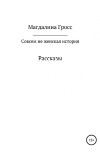 Магдалина Вячеславовна Гросс - Совсем не женская история. Сборник рассказов