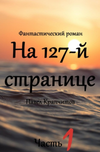 Павел Акимович Крапчитов - На 127-й странице. Часть 1