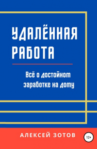 Алексей Зотов - Удалённая работа. Всё о достойном заработке на дому