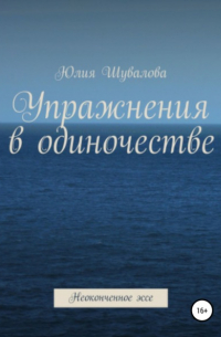 Юлия Н. Шувалова - Упражнение в одиночестве. Неоконченное эссе