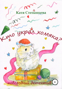 Катя Степанцева - Кто украл хомяка? Новогодний детектив
