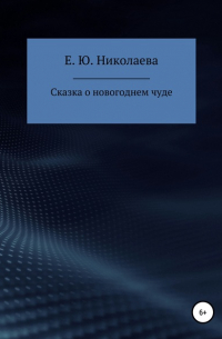 Екатерина Юрьевна Николаева - Сказка о новогоднем чуде
