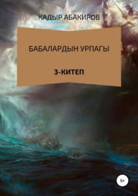 Кадыр Абакиров - Бабалардын Урпагы. 3 китеп