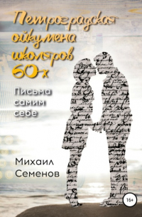 Михаил Семенов - Петроградская ойкумена школяров 60-х. Письма самим себе