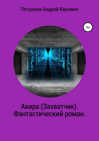 Андрей Юрьевич Петушков - Акира . Фантастический роман