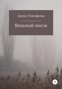 Арина Юрьевна Тимофеева - Вязаный носок