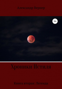 Александр Вернер - Хроники Истиля. Книга вторая: Легенда