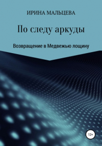 Ирина Николаевна Мальцева - По следу аркуды. Возвращение в Медвежью лощину