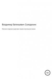 Владимир Евгеньевич Солодихин - Монголо-татарское нашествие, рассказанное монгольским воином