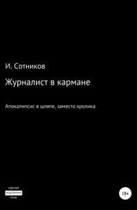 Игорь Сотников - Журналист в кармане. Апокалипсис в шляпе, заместо кролика – 4