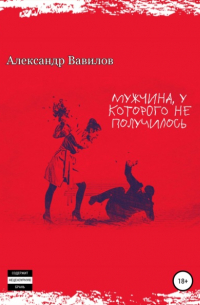 Александр Вавилов - Мужчина, у которого не получилось