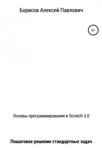 Алексей Павлович Борисов - Основы программирования в Scratch 3. 0. Пошаговое решение стандартных задач
