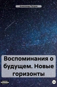 Александр Анатольевич Петров - Воспоминания о будущем. Новые горизонты