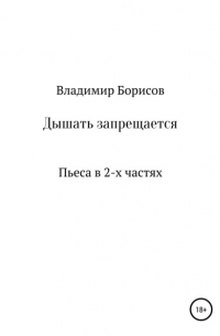 Владимир Владимирович Борисов - Дышать запрещается. Пьеса