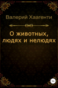 Валерий Хаагенти - О животных, людях и нелюдях