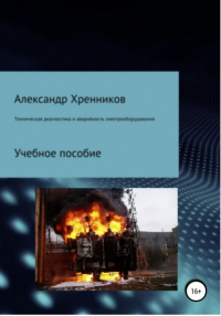 Александр Юрьевич Хренников - Техническая диагностика и аварийность электрооборудования