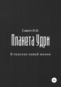 Илья Игоревич Савич - Планета Удри. В поисках новой жизни