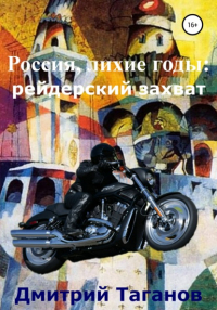 Дмитрий Таганов - Россия, лихие годы: рейдерский захват