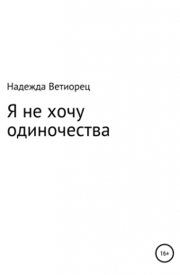 Надежда Николаевна Ветиорец - Я не хочу одиночества