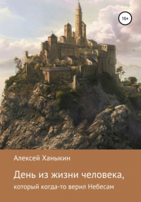 Алексей Ханыкин - День из жизни человека, который когда-то верил Небесам
