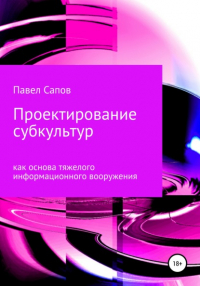 Павел Сапов - Проектирование субкультур как основа тяжелого информационного вооружения