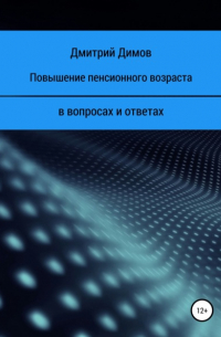 Дмитрий Николаевич Димов - Повышение пенсионного возраста в вопросах и ответах