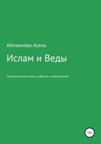 Асель Казбековна Айтжанова - Ислам и Веды. Опыт сравнительного изучения суфийской и вайшнавской религиозных традиций