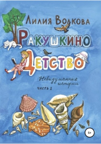 Лилия Волкова - Ракушкино детство. Невыдуманные истории. Часть 1