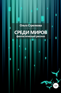 Ольга Сергеевна Стрелкова - Среди миров. Фантастический рассказ