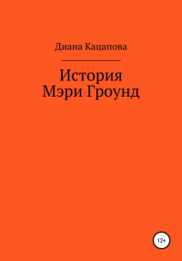 Диана Денисовна Кацапова - История Мэри Гроунд