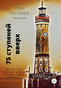 Юлия Трегубова - Семьдесят пять ступеней вверх. Сборник рассказов