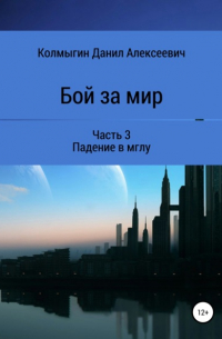 Данил Алексеевич Колмыгин - Бой за мир. Часть 3. Падение в мглу