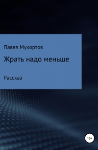 Павел Петрович Мухортов - Жрать надо меньше