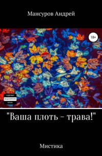 Андрей Мансуров - Ваша плоть – трава!