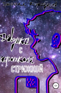 Даниил Сергеевич Гарбушев - Девушка с короткой стрижкой