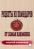 Андрей Алексеевич Клименко - Рецепты из помидоров от семьи Клименко